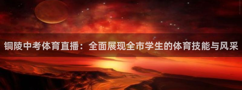 西瓜看球app官网入口：铜陵中考体育直播：全面展现全市学生的体育技能与风采